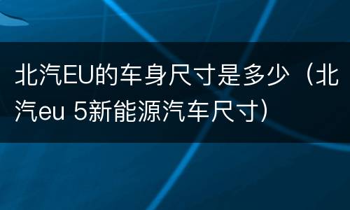 北汽EU的车身尺寸是多少（北汽eu 5新能源汽车尺寸）