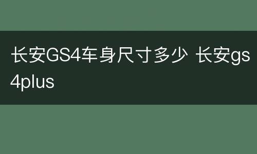 长安GS4车身尺寸多少 长安gs4plus