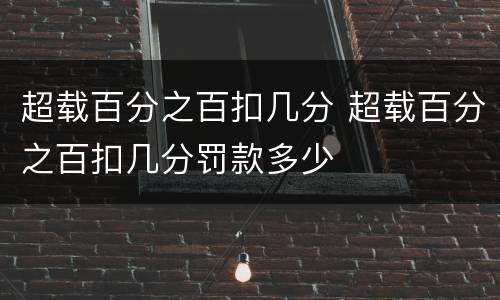 超载百分之百扣几分 超载百分之百扣几分罚款多少