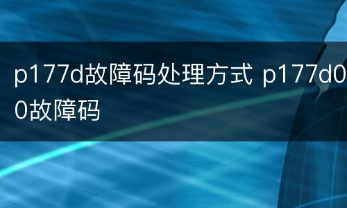 p177d故障码处理方式 p177d00故障码