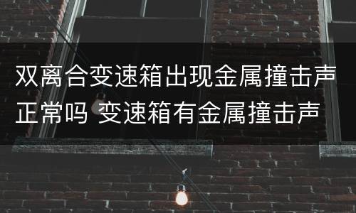 双离合变速箱出现金属撞击声正常吗 变速箱有金属撞击声