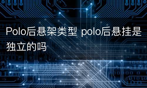 Polo后悬架类型 polo后悬挂是独立的吗