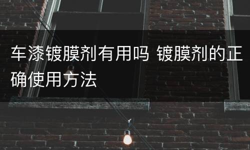 车漆镀膜剂有用吗 镀膜剂的正确使用方法