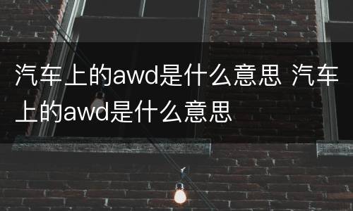 汽车上的awd是什么意思 汽车上的awd是什么意思