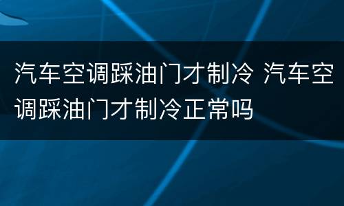 汽车空调踩油门才制冷 汽车空调踩油门才制冷正常吗