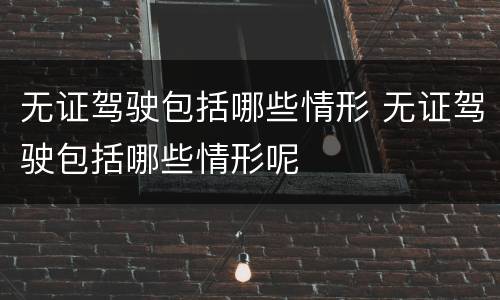 无证驾驶包括哪些情形 无证驾驶包括哪些情形呢