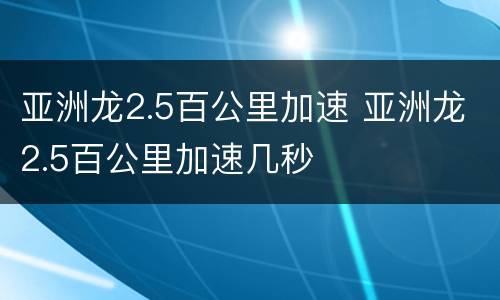 亚洲龙2.5百公里加速 亚洲龙2.5百公里加速几秒