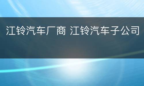 江铃汽车厂商 江铃汽车子公司