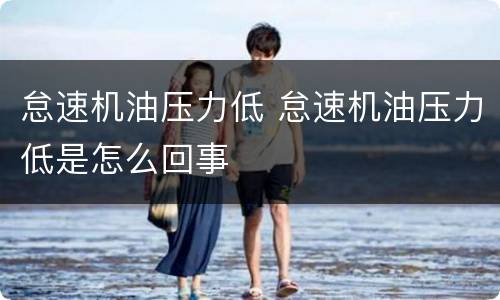 怠速机油压力低 怠速机油压力低是怎么回事