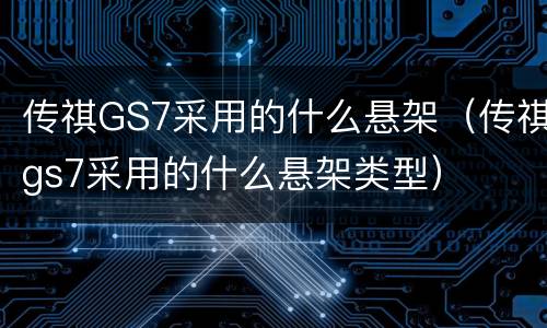 传祺GS7采用的什么悬架（传祺gs7采用的什么悬架类型）