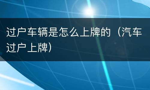 过户车辆是怎么上牌的（汽车过户上牌）