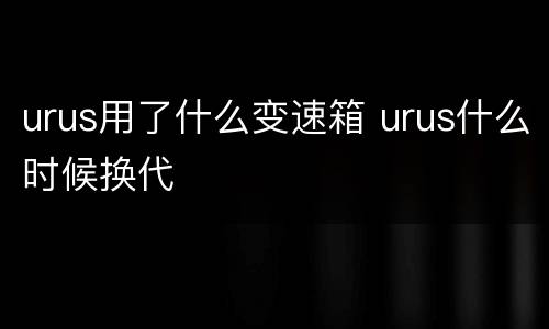 urus用了什么变速箱 urus什么时候换代