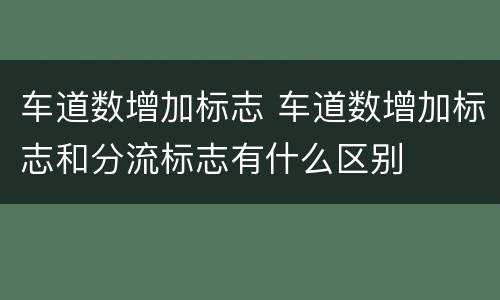 车道数增加标志 车道数增加标志和分流标志有什么区别