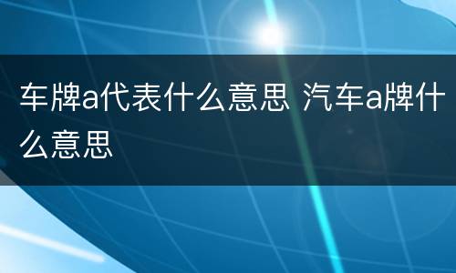 车牌a代表什么意思 汽车a牌什么意思