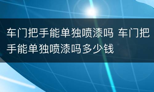 车门把手能单独喷漆吗 车门把手能单独喷漆吗多少钱