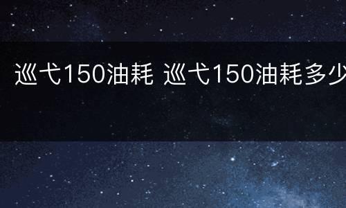 巡弋150油耗 巡弋150油耗多少