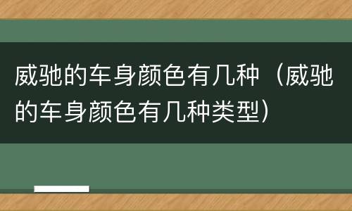 威驰的车身颜色有几种（威驰的车身颜色有几种类型）