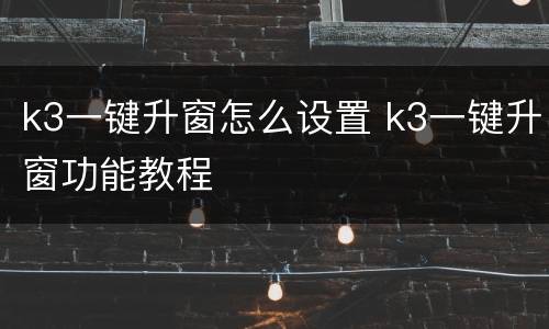 k3一键升窗怎么设置 k3一键升窗功能教程