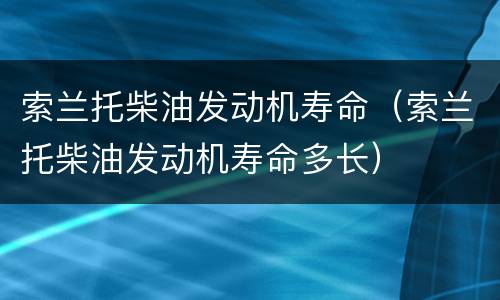 索兰托柴油发动机寿命（索兰托柴油发动机寿命多长）