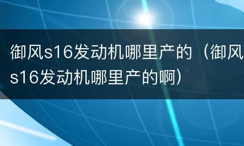 御风s16发动机哪里产的（御风s16发动机哪里产的啊）