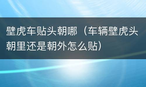 壁虎车贴头朝哪（车辆壁虎头朝里还是朝外怎么贴）