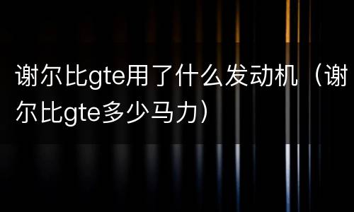 谢尔比gte用了什么发动机（谢尔比gte多少马力）