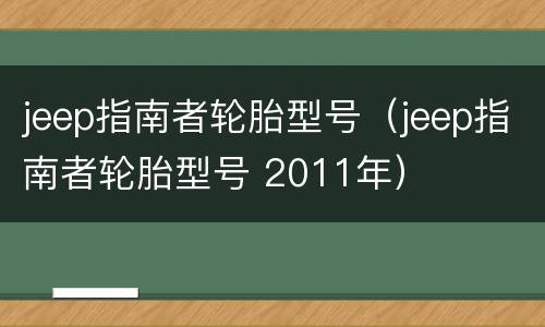 jeep指南者轮胎型号（jeep指南者轮胎型号 2011年）