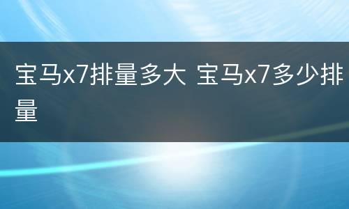 宝马x7排量多大 宝马x7多少排量