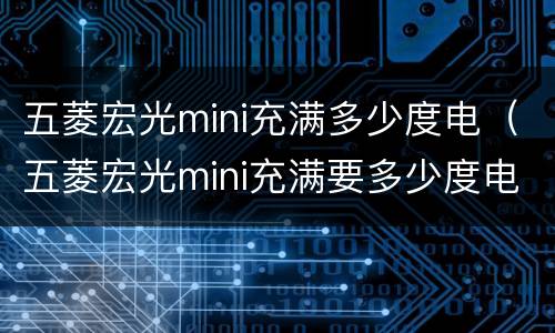 五菱宏光mini充满多少度电（五菱宏光mini充满要多少度电）