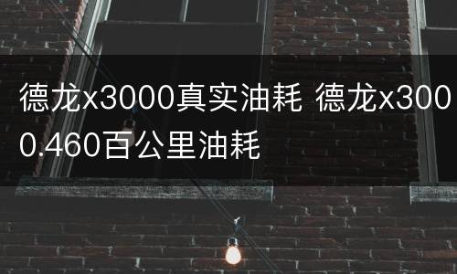 德龙x3000真实油耗 德龙x3000.460百公里油耗