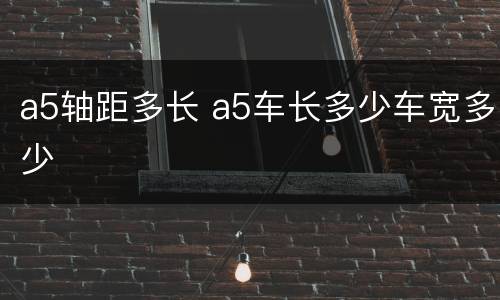 a5轴距多长 a5车长多少车宽多少