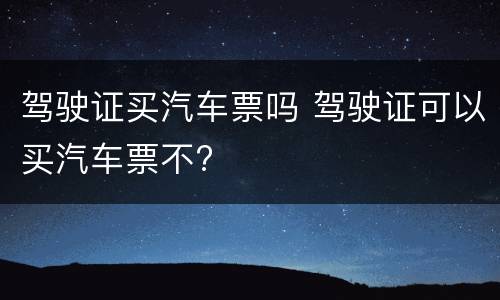 驾驶证买汽车票吗 驾驶证可以买汽车票不?