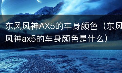 东风风神AX5的车身颜色（东风风神ax5的车身颜色是什么）