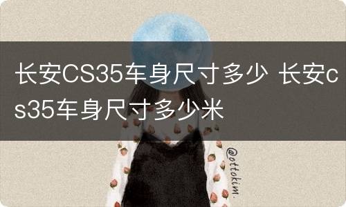 长安CS35车身尺寸多少 长安cs35车身尺寸多少米