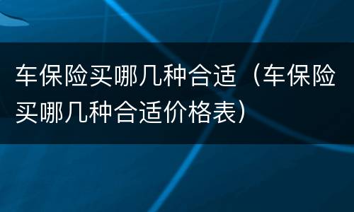 车保险买哪几种合适（车保险买哪几种合适价格表）