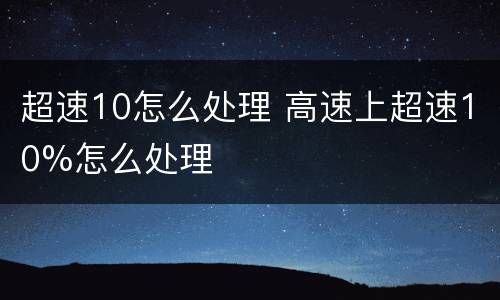 超速10怎么处理 高速上超速10%怎么处理