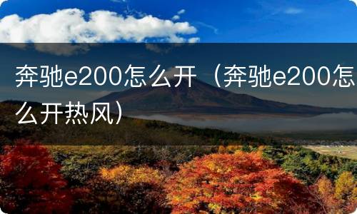 奔驰e200怎么开（奔驰e200怎么开热风）