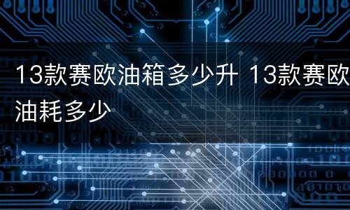 13款赛欧油箱多少升 13款赛欧油耗多少