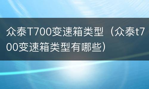 众泰T700变速箱类型（众泰t700变速箱类型有哪些）