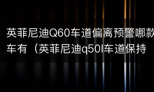 英菲尼迪Q60车道偏离预警哪款车有（英菲尼迪q50l车道保持怎么用）