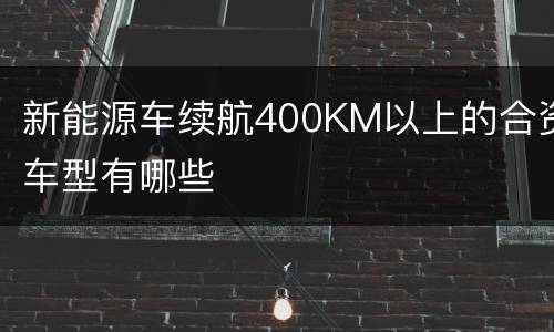 新能源车续航400KM以上的合资车型有哪些