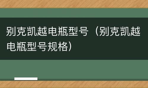 别克凯越电瓶型号（别克凯越电瓶型号规格）