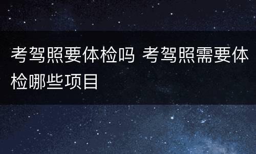 考驾照要体检吗 考驾照需要体检哪些项目