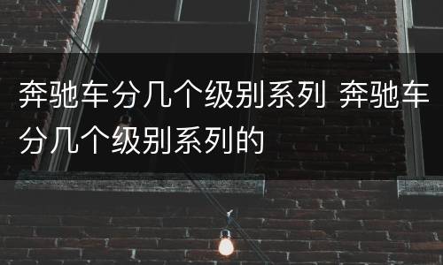 奔驰车分几个级别系列 奔驰车分几个级别系列的