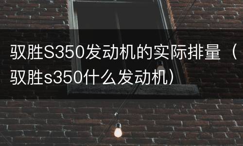 驭胜S350发动机的实际排量（驭胜s350什么发动机）