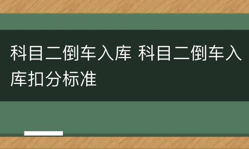 科目二倒车入库 科目二倒车入库扣分标准