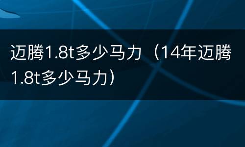 迈腾1.8t多少马力（14年迈腾1.8t多少马力）