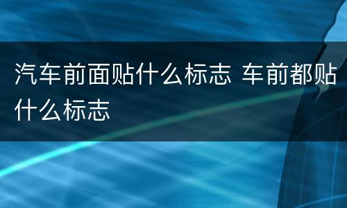 汽车前面贴什么标志 车前都贴什么标志