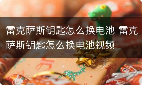 雷克萨斯钥匙怎么换电池 雷克萨斯钥匙怎么换电池视频