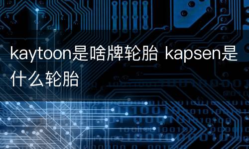 kaytoon是啥牌轮胎 kapsen是什么轮胎